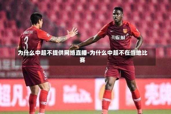 为什么中超不提供网络直播-为什么中超不在当地比赛