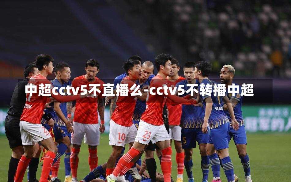 中超cctv5不直播么-cctv5不转播中超