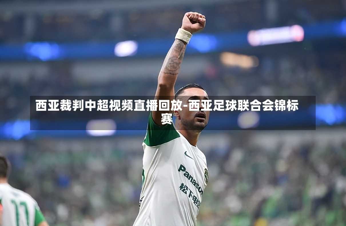 西亚裁判中超视频直播回放-西亚足球联合会锦标赛